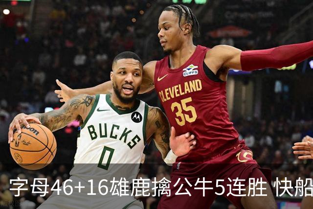 字母46+16雄鹿擒公牛5连胜 快船送奇才14连败