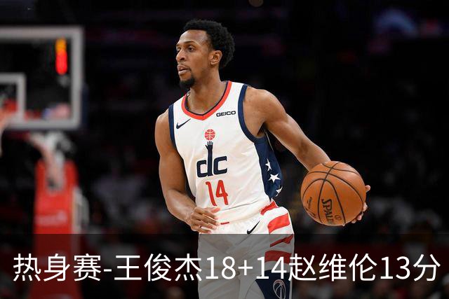 热身赛-王俊杰18+14赵维伦13分 中国男篮险胜FMP拉德尼基