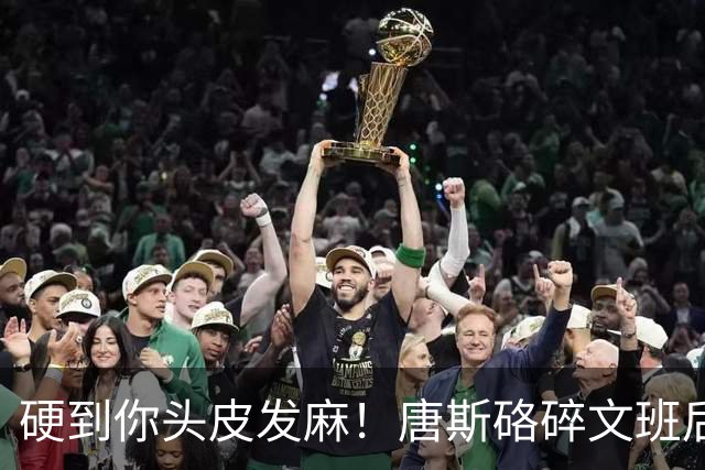 硬到你头皮发麻！唐斯硌碎文班后槽牙 场均出手生涯新低完美转型