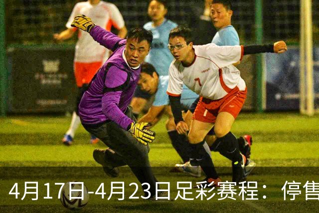 4月17日-4月23日足彩赛程：停售5期 多项杯赛入选